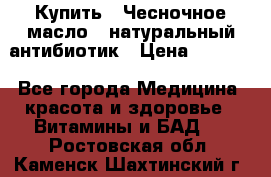 Купить : Чесночное масло - натуральный антибиотик › Цена ­ 2 685 - Все города Медицина, красота и здоровье » Витамины и БАД   . Ростовская обл.,Каменск-Шахтинский г.